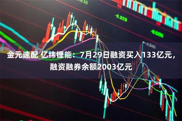 金元速配 亿纬锂能：7月29日融资买入133亿元，融资融券余额2003亿元