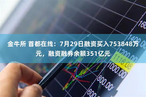 金牛所 首都在线：7月29日融资买入753848万元，融资融券余额351亿元