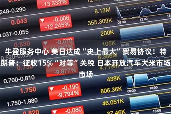 牛盈服务中心 美日达成“史上最大”贸易协议！特朗普：征收15%“对等”关税 日本开放汽车大米市场