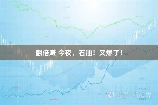 翻倍赚 今夜，石油！又爆了！